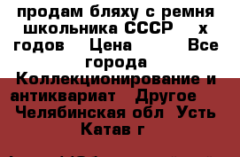 продам бляху с ремня школьника СССР 50-х годов. › Цена ­ 650 - Все города Коллекционирование и антиквариат » Другое   . Челябинская обл.,Усть-Катав г.